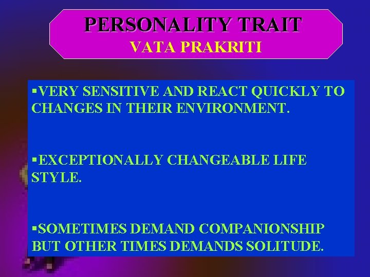 PERSONALITY TRAIT VATA PRAKRITI §VERY SENSITIVE AND REACT QUICKLY TO CHANGES IN THEIR ENVIRONMENT.