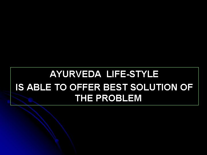 AYURVEDA LIFE-STYLE IS ABLE TO OFFER BEST SOLUTION OF THE PROBLEM 