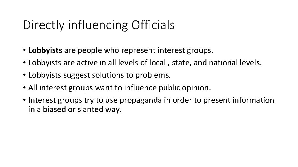 Directly influencing Officials • Lobbyists are people who represent interest groups. • Lobbyists are