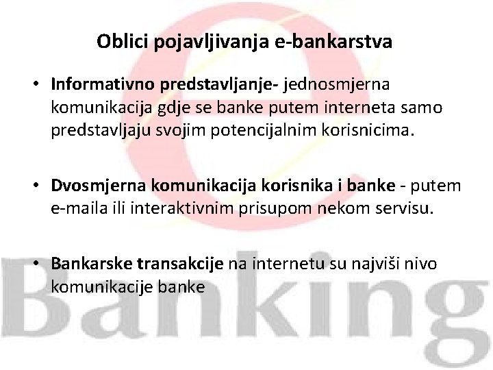 Oblici pojavljivanja e-bankarstva • Informativno predstavljanje- jednosmjerna komunikacija gdje se banke putem interneta samo