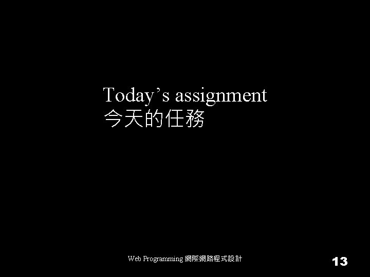 Today’s assignment 今天的任務 Web Programming 網際網路程式設計 13 