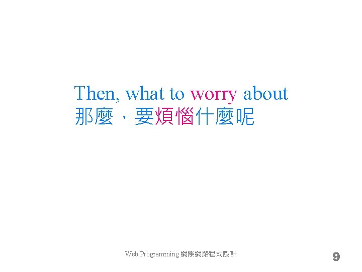 Then, what to worry about 那麼，要煩惱什麼呢 Web Programming 網際網路程式設計 9 