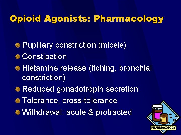 Opioid Agonists: Pharmacology Pupillary constriction (miosis) Constipation Histamine release (itching, bronchial constriction) Reduced gonadotropin