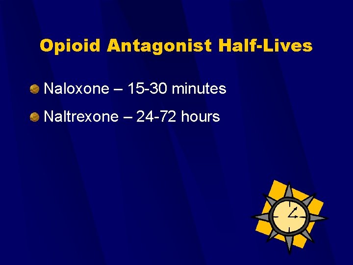 Opioid Antagonist Half-Lives Naloxone – 15 -30 minutes Naltrexone – 24 -72 hours 