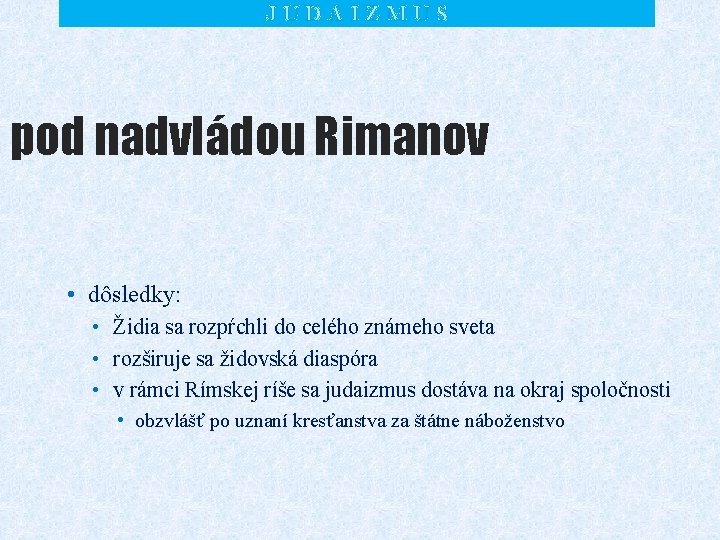 JUDAIZMUS pod nadvládou Rimanov • dôsledky: • Židia sa rozpŕchli do celého známeho sveta