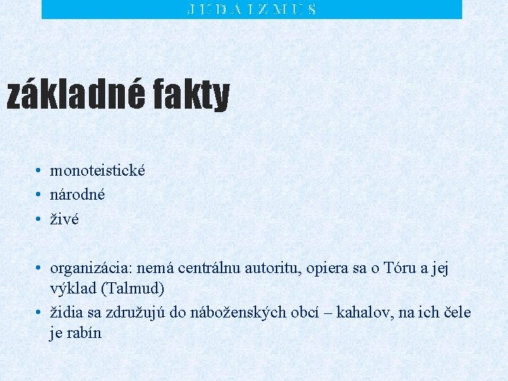 JUDAIZMUS základné fakty • monoteistické • národné • živé • organizácia: nemá centrálnu autoritu,