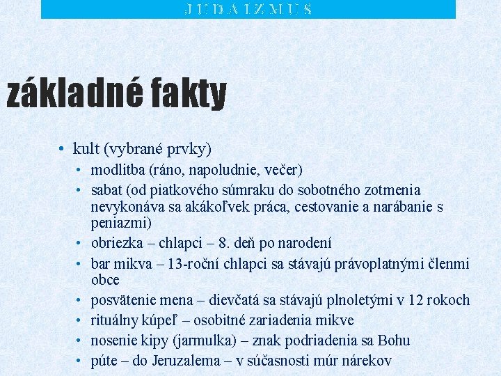 JUDAIZMUS základné fakty • kult (vybrané prvky) • modlitba (ráno, napoludnie, večer) • sabat