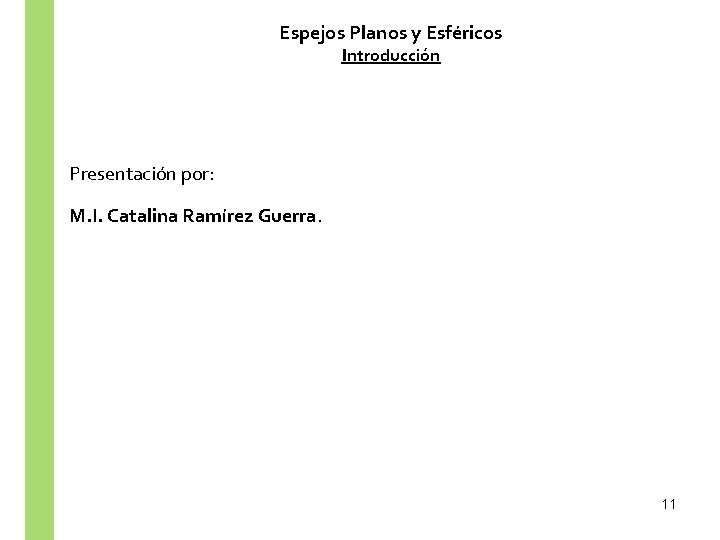 Espejos Planos y Esféricos Introducción Presentación por: M. I. Catalina Ramírez Guerra. 11 