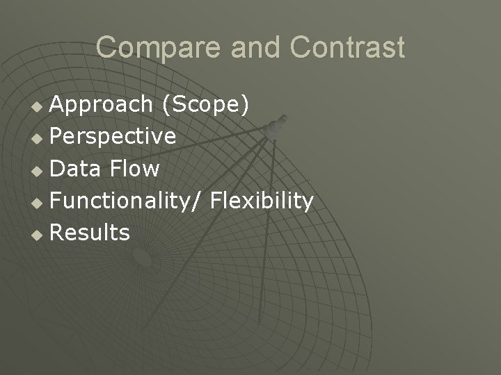 Compare and Contrast Approach (Scope) u Perspective u Data Flow u Functionality/ Flexibility u