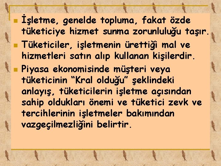 n n n İşletme, genelde topluma, fakat özde tüketiciye hizmet sunma zorunluluğu taşır. Tüketiciler,