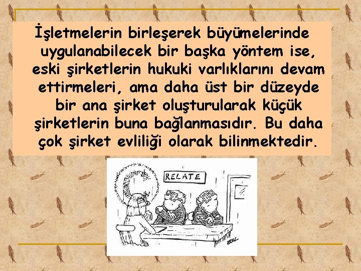 İşletmelerin birleşerek büyümelerinde uygulanabilecek bir başka yöntem ise, eski şirketlerin hukuki varlıklarını devam ettirmeleri,