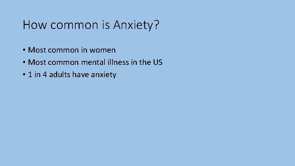 How common is Anxiety? • Most common in women • Most common mental illness