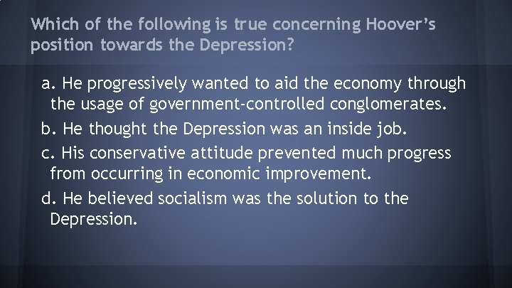 Which of the following is true concerning Hoover’s position towards the Depression? a. He