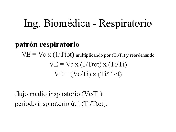 Ing. Biomédica - Respiratorio patrón respiratorio VE = Vc x (1/Ttot) multiplicando por (Ti/Ti)