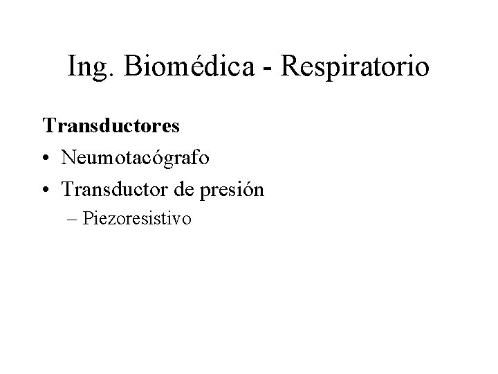 Ing. Biomédica - Respiratorio Transductores • Neumotacógrafo • Transductor de presión – Piezoresistivo 