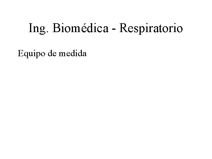 Ing. Biomédica - Respiratorio Equipo de medida 