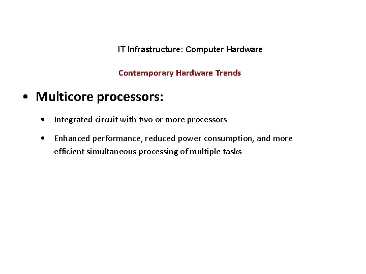 IT Infrastructure: Computer Hardware Contemporary Hardware Trends • Multicore processors: • Integrated circuit with