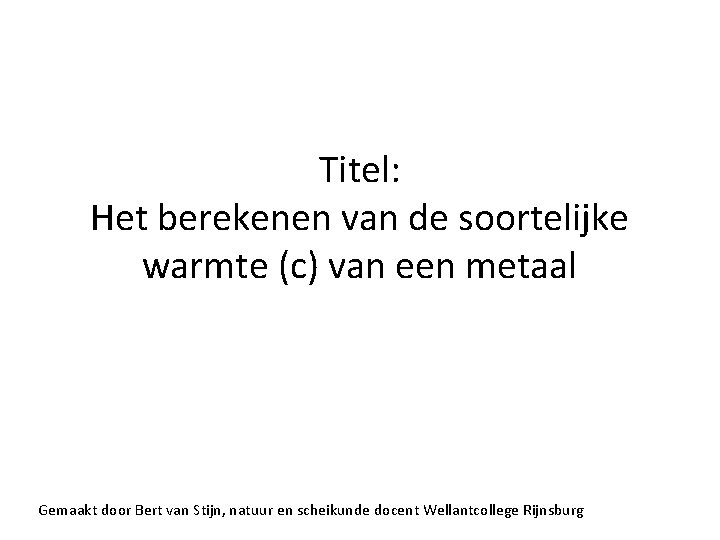 Titel: Het berekenen van de soortelijke warmte (c) van een metaal Gemaakt door Bert