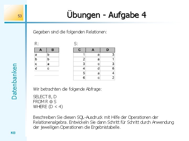 Übungen - Aufgabe 4 53 Gegeben sind die folgenden Relationen: Datenbanken R: S: Wir