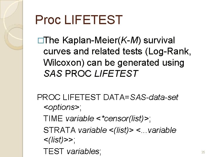 Proc LIFETEST �The Kaplan-Meier(K-M) survival curves and related tests (Log-Rank, Wilcoxon) can be generated