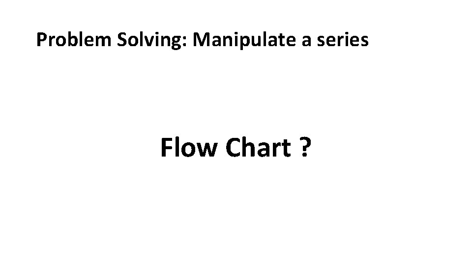 Problem Solving: Manipulate a series Flow Chart ? 