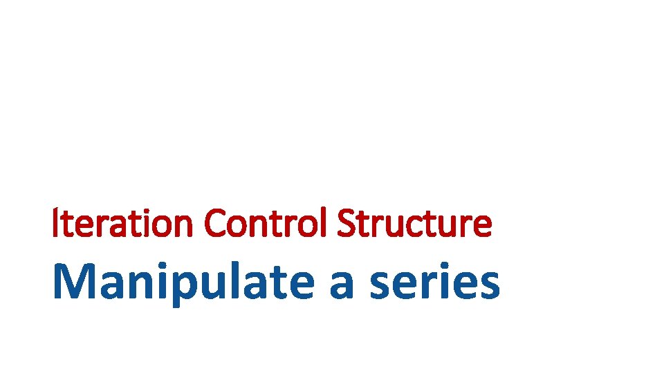 Iteration Control Structure Manipulate a series 
