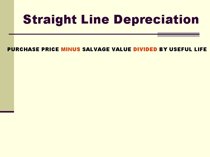 Straight Line Depreciation PURCHASE PRICE MINUS SALVAGE VALUE DIVIDED BY USEFUL LIFE 