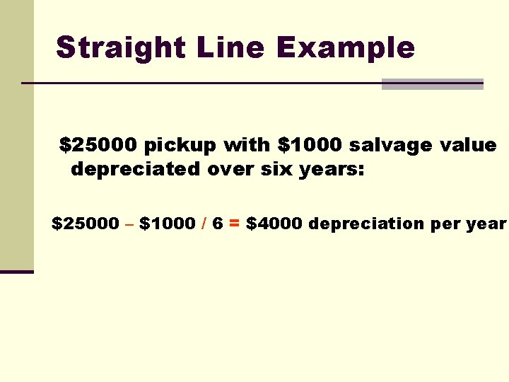 Straight Line Example $25000 pickup with $1000 salvage value depreciated over six years: $25000