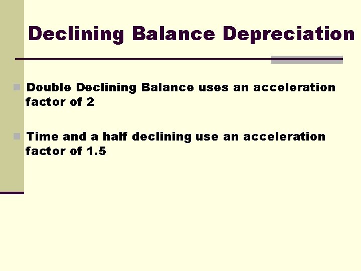 Declining Balance Depreciation n Double Declining Balance uses an acceleration factor of 2 n