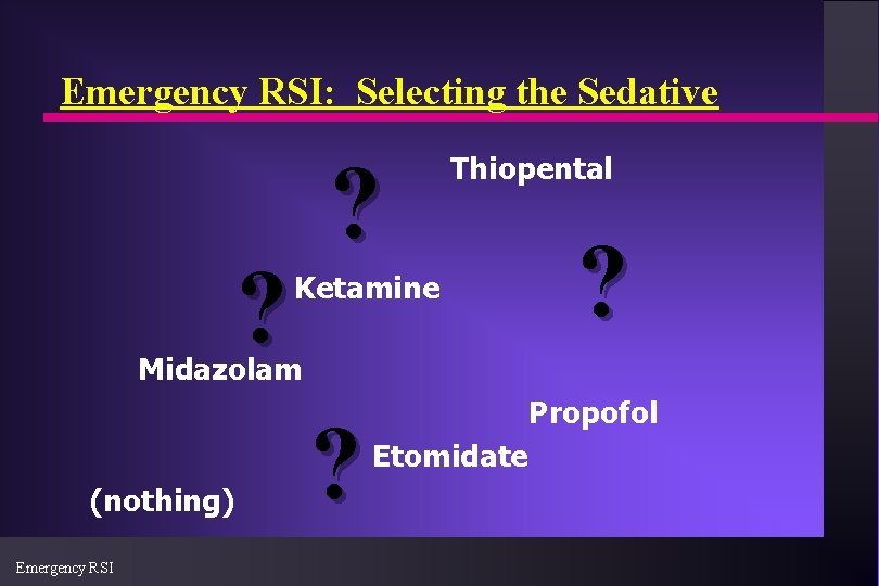 Emergency RSI: Selecting the Sedative ? ? Thiopental Ketamine ? Midazolam (nothing) Emergency RSI