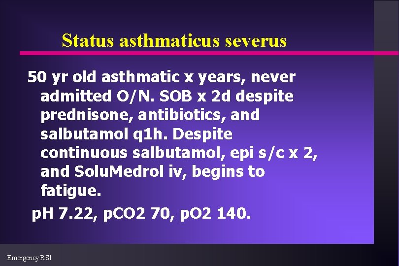 Status asthmaticus severus 50 yr old asthmatic x years, never admitted O/N. SOB x