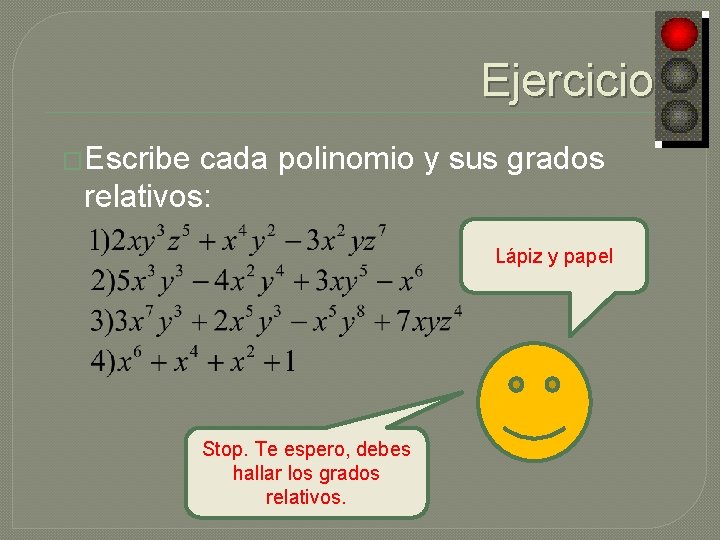 Ejercicios �Escribe cada polinomio y sus grados relativos: Lápiz y papel Stop. Te espero,