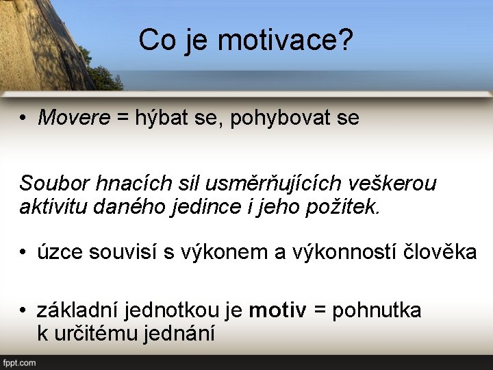 Co je motivace? • Movere = hýbat se, pohybovat se Soubor hnacích sil usměrňujících