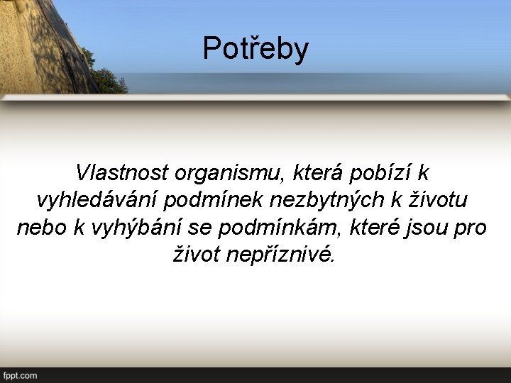 Potřeby Vlastnost organismu, která pobízí k vyhledávání podmínek nezbytných k životu nebo k vyhýbání