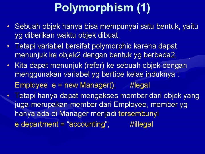 Polymorphism (1) • Sebuah objek hanya bisa mempunyai satu bentuk, yaitu yg diberikan waktu