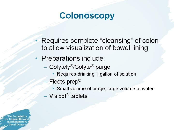 Colonoscopy • Requires complete “cleansing” of colon to allow visualization of bowel lining •