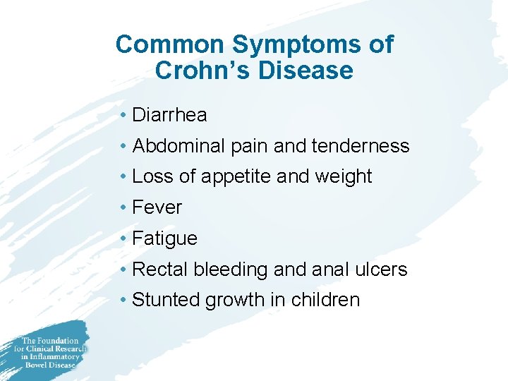 Common Symptoms of Crohn’s Disease • Diarrhea • Abdominal pain and tenderness • Loss Common Symptoms of Crohn’s Disease • Diarrhea • Abdominal pain and tenderness • Loss