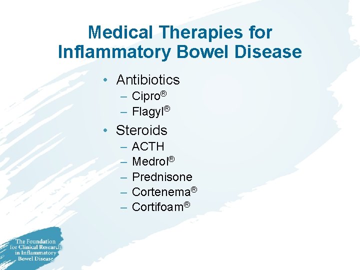 Medical Therapies for Inflammatory Bowel Disease • Antibiotics – Cipro® – Flagyl® • Steroids