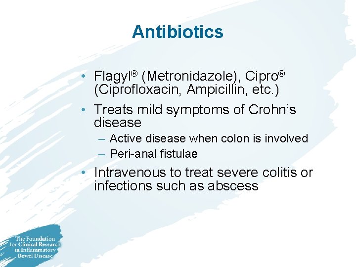 Antibiotics • Flagyl® (Metronidazole), Cipro® (Ciprofloxacin, Ampicillin, etc. ) • Treats mild symptoms of Antibiotics • Flagyl® (Metronidazole), Cipro® (Ciprofloxacin, Ampicillin, etc. ) • Treats mild symptoms of