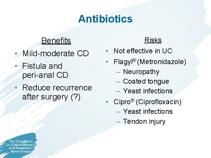 Antibiotics Benefits • Mild-moderate CD • Fistula and peri-anal CD • Reduce recurrence after Antibiotics Benefits • Mild-moderate CD • Fistula and peri-anal CD • Reduce recurrence after