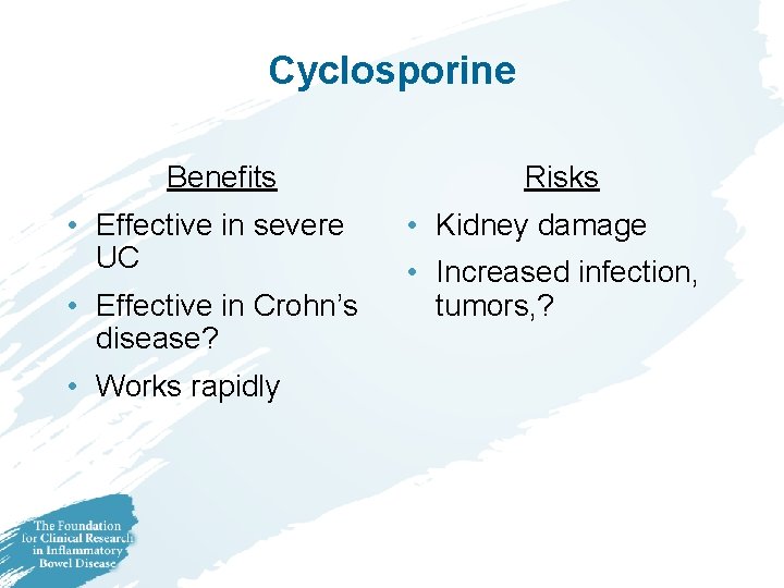 Cyclosporine Benefits • Effective in severe UC • Effective in Crohn’s disease? • Works