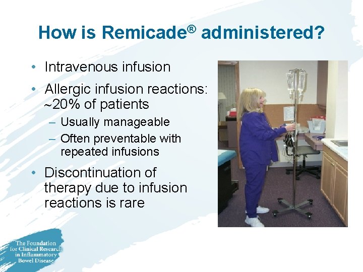 How is Remicade® administered? • Intravenous infusion • Allergic infusion reactions: 20% of patients