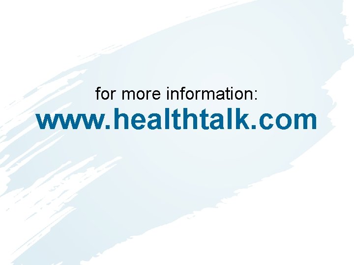 for more information: www. healthtalk. com for more information: www. healthtalk. com