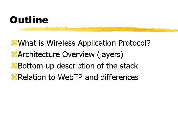 Outline z. What is Wireless Application Protocol? z. Architecture Overview (layers) z. Bottom up