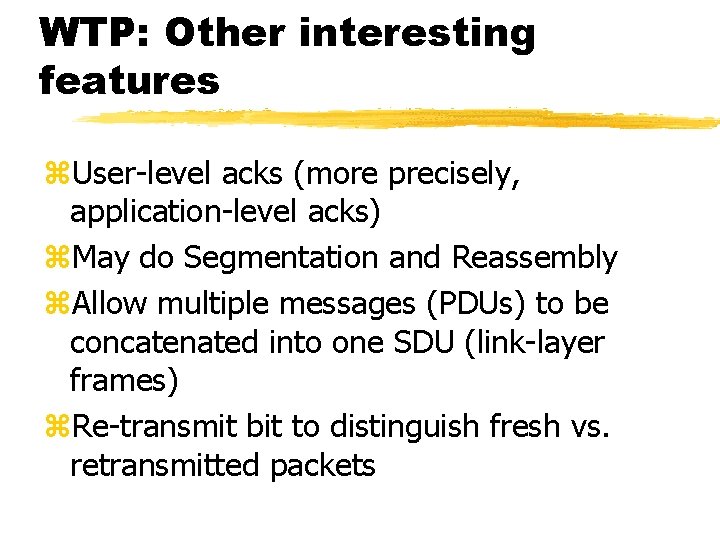 WTP: Other interesting features z. User-level acks (more precisely, application-level acks) z. May do