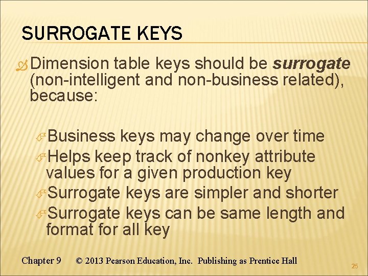 SURROGATE KEYS Dimension table keys should be surrogate (non-intelligent and non-business related), because: Business