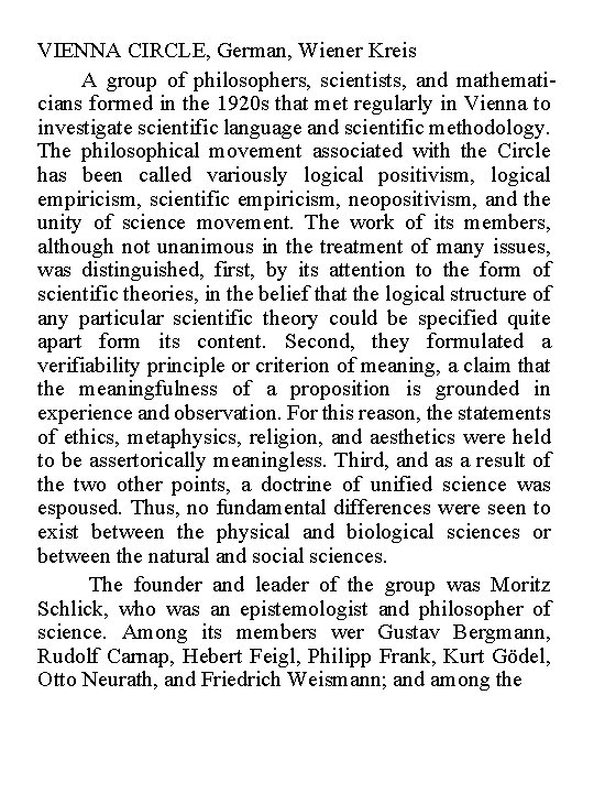 VIENNA CIRCLE, German, Wiener Kreis A group of philosophers, scientists, and mathematicians formed in