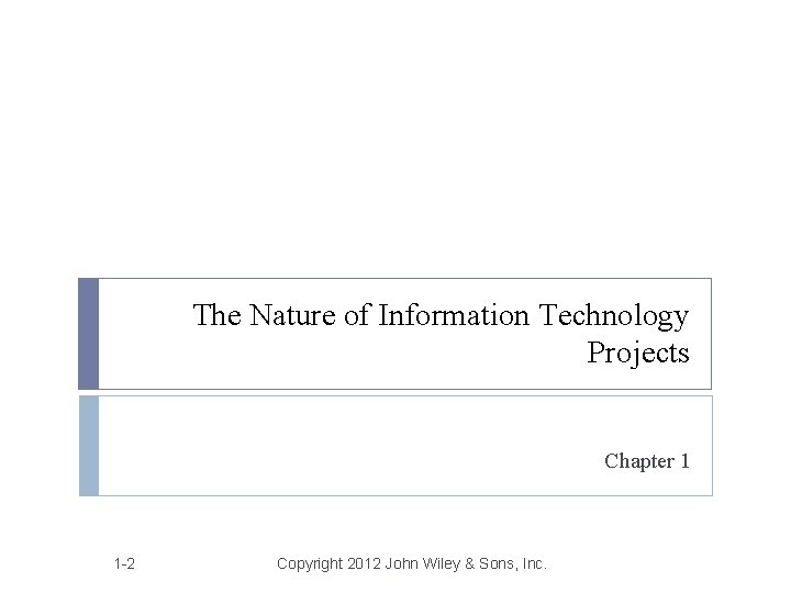 The Nature of Information Technology Projects Chapter 1 1 -2 Copyright 2012 John Wiley