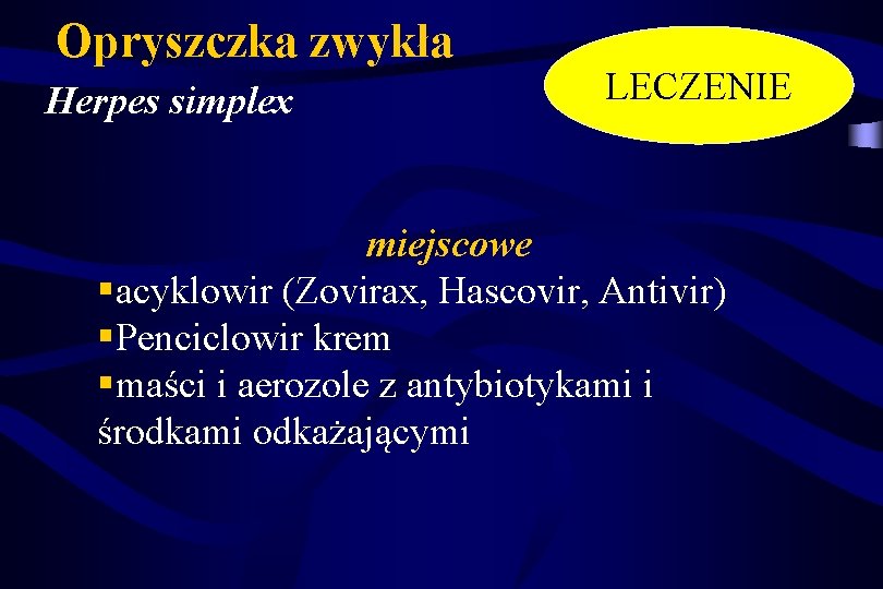 Opryszczka zwykła Herpes simplex LECZENIE miejscowe §acyklowir (Zovirax, Hascovir, Antivir) §Penciclowir krem §maści i