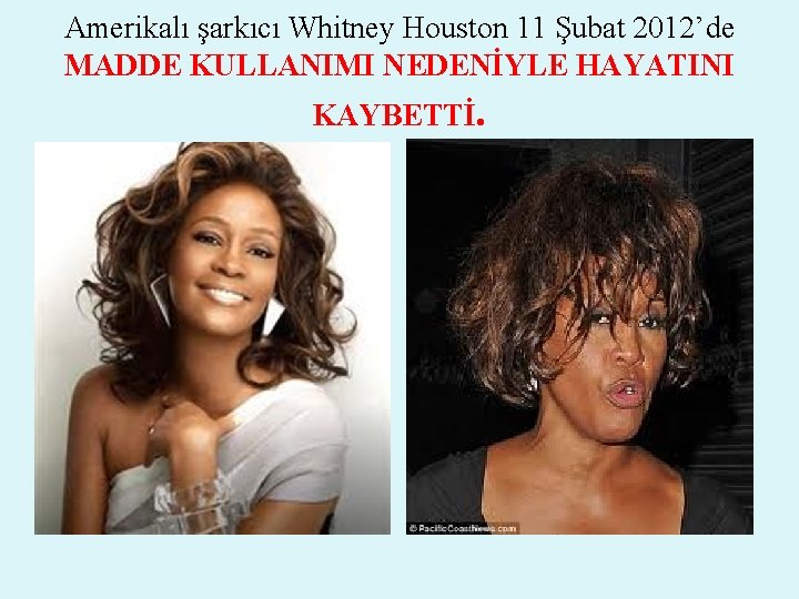 Amerikalı şarkıcı Whitney Houston 11 Şubat 2012’de MADDE KULLANIMI NEDENİYLE HAYATINI KAYBETTİ. 